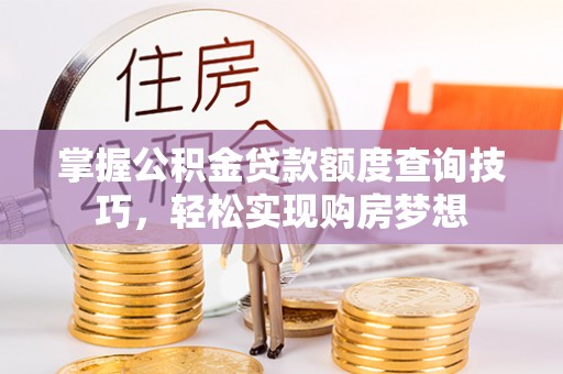 栾城掌握公积金贷款额度查询技巧，轻松实现购房梦想
