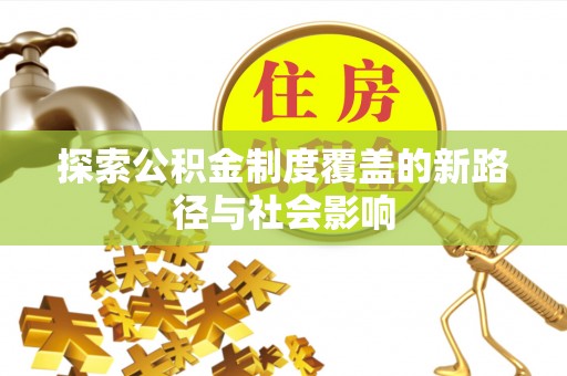 栾城探索公积金制度覆盖的新路径与社会影响