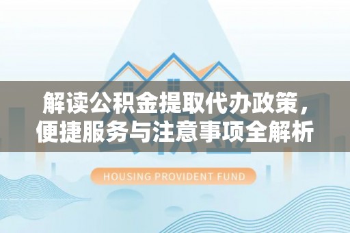 栾城解读公积金提取代办政策，便捷服务与注意事项全解析