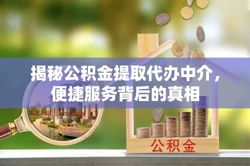 栾城揭秘公积金提取代办中介，便捷服务背后的真相