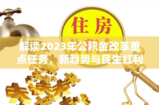 栾城解读2023年公积金改革重点任务，新趋势与民生红利