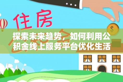 栾城探索未来趋势，如何利用公积金线上服务平台优化生活