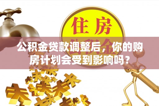 栾城公积金贷款调整后，你的购房计划会受到影响吗？