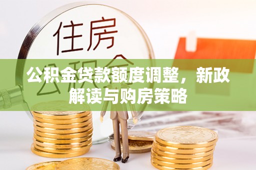 栾城公积金贷款额度调整，新政解读与购房策略