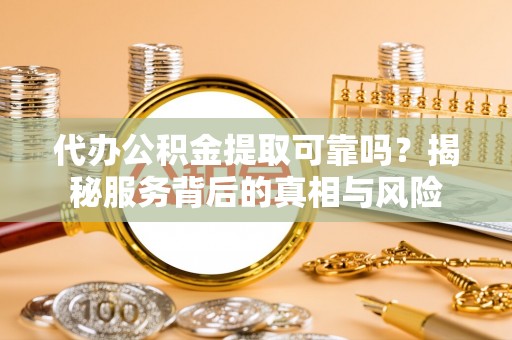 栾城代办公积金提取可靠吗？揭秘服务背后的真相与风险