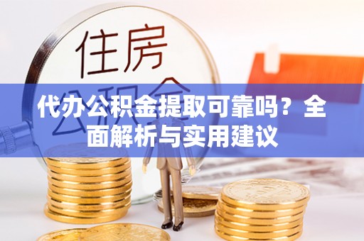 栾城代办公积金提取可靠吗？全面解析与实用建议