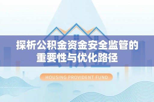 栾城探析公积金资金安全监管的重要性与优化路径