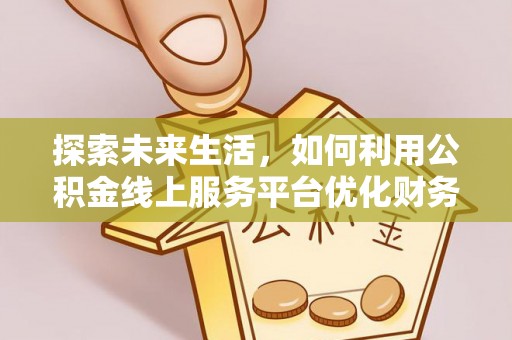 栾城探索未来生活，如何利用公积金线上服务平台优化财务管理