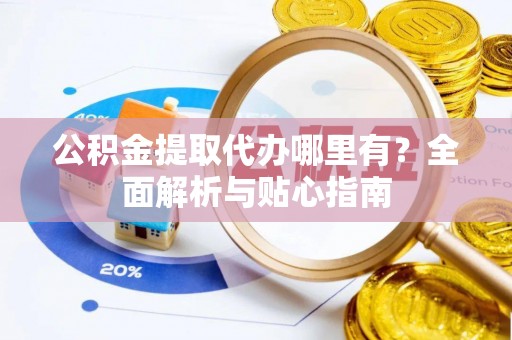 栾城公积金提取代办哪里有？全面解析与贴心指南