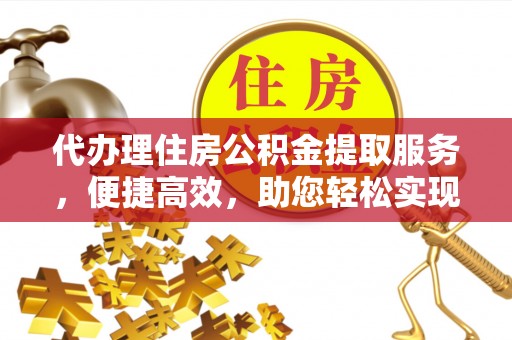 栾城代办理住房公积金提取服务，便捷高效，助您轻松实现资金规划