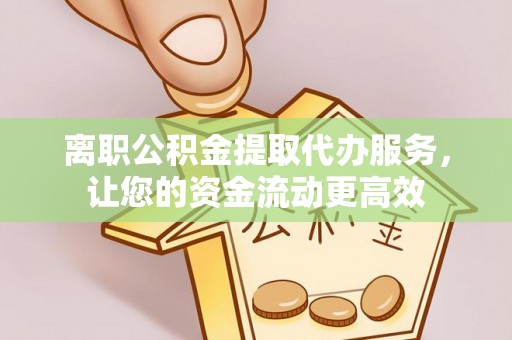栾城离职公积金提取代办服务，让您的资金流动更高效
