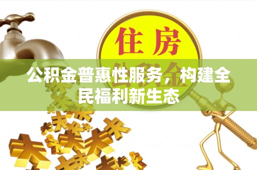 栾城公积金普惠性服务，构建全民福利新生态