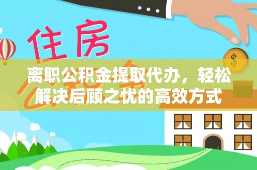 栾城离职公积金提取代办，轻松解决后顾之忧的高效方式