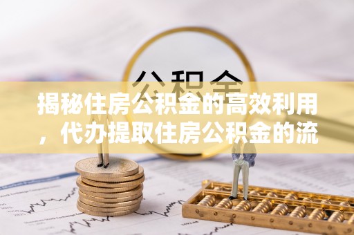 栾城揭秘住房公积金的高效利用，代办提取住房公积金的流程与技巧