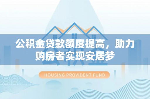 栾城公积金贷款额度提高，助力购房者实现安居梦