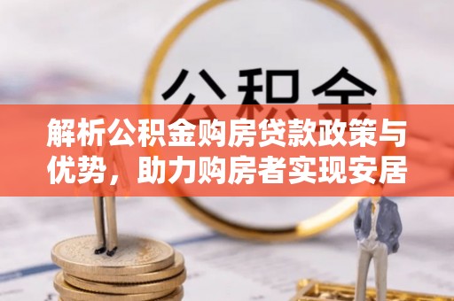 栾城解析公积金购房贷款政策与优势，助力购房者实现安居梦想