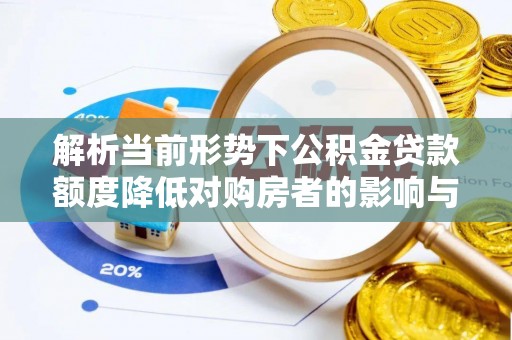 栾城解析当前形势下公积金贷款额度降低对购房者的影响与应对策略