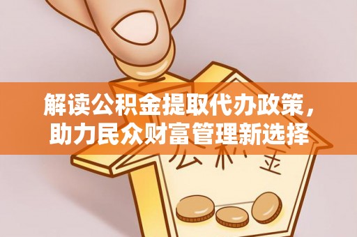 栾城解读公积金提取代办政策，助力民众财富管理新选择