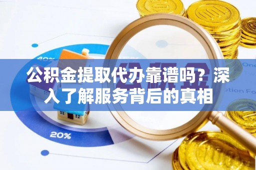 栾城公积金提取代办靠谱吗？深入了解服务背后的真相