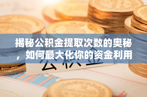 栾城揭秘公积金提取次数的奥秘，如何最大化你的资金利用？
