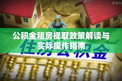栾城公积金租房提取政策解读与实际操作指南