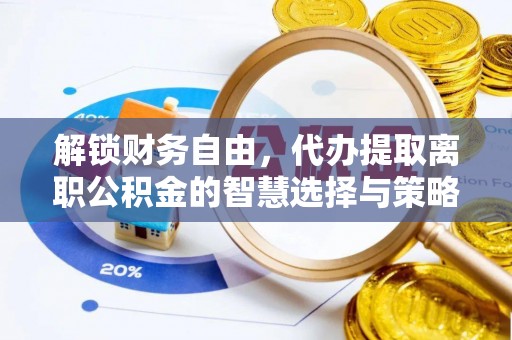 栾城解锁财务自由，代办提取离职公积金的智慧选择与策略