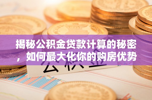 栾城揭秘公积金贷款计算的秘密，如何最大化你的购房优势