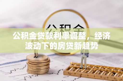 栾城公积金贷款利率调整，经济波动下的房贷新趋势