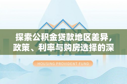 栾城探索公积金贷款地区差异，政策、利率与购房选择的深度解析