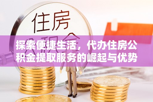 栾城探索便捷生活，代办住房公积金提取服务的崛起与优势