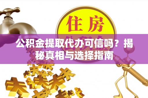 栾城公积金提取代办可信吗？揭秘真相与选择指南