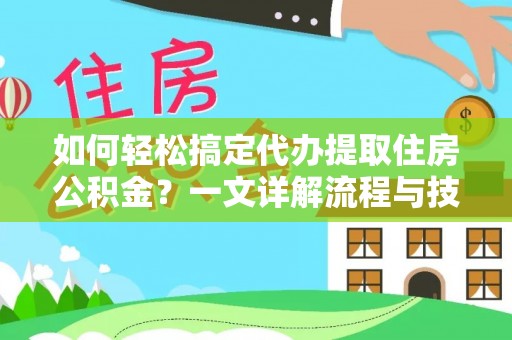 栾城如何轻松搞定代办提取住房公积金？一文详解流程与技巧