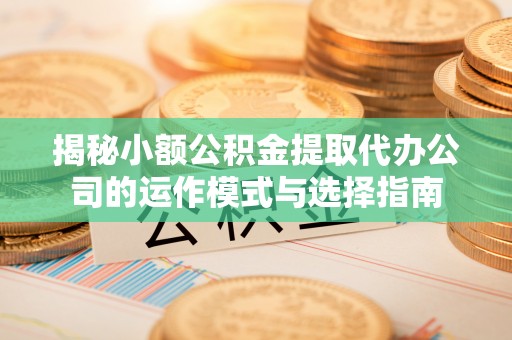 栾城揭秘小额公积金提取代办公司的运作模式与选择指南