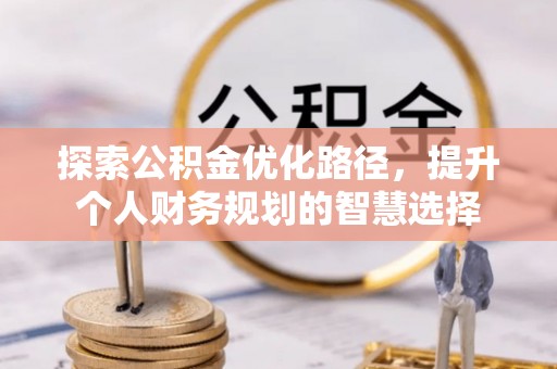 栾城探索公积金优化路径，提升个人财务规划的智慧选择