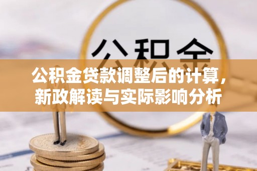 栾城公积金贷款调整后的计算，新政解读与实际影响分析