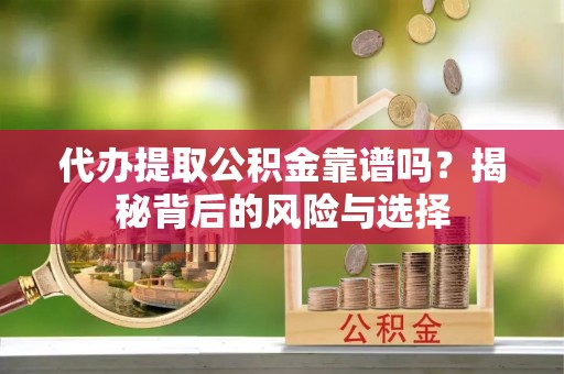 栾城代办提取公积金靠谱吗？揭秘背后的风险与选择