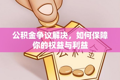 栾城公积金争议解决，如何保障你的权益与利益