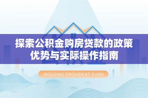 栾城探索公积金购房贷款的政策优势与实际操作指南