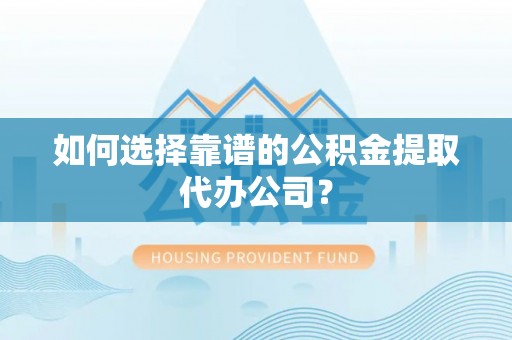 栾城如何选择靠谱的公积金提取代办公司？