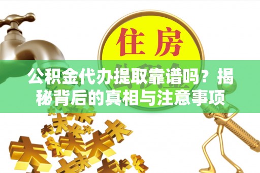 栾城公积金代办提取靠谱吗？揭秘背后的真相与注意事项