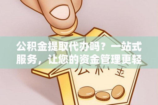 栾城公积金提取代办吗？一站式服务，让您的资金管理更轻松