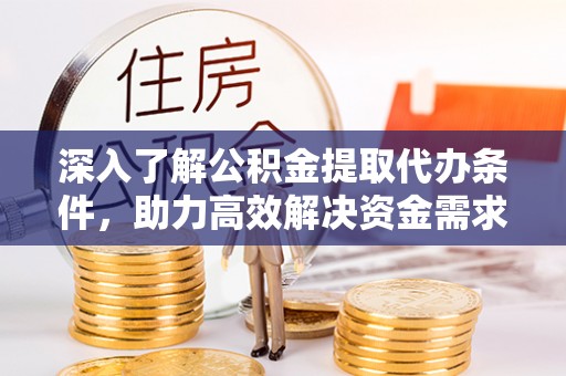 栾城深入了解公积金提取代办条件，助力高效解决资金需求