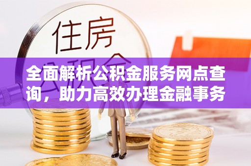 栾城全面解析公积金服务网点查询，助力高效办理金融事务