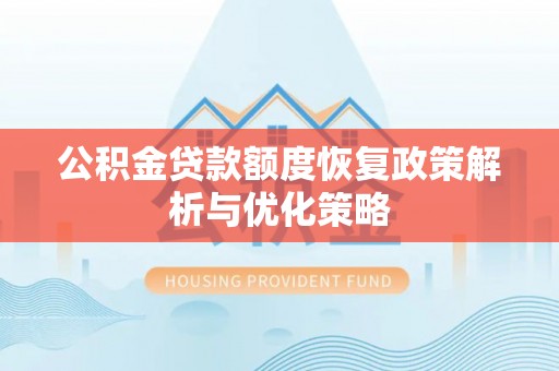 栾城公积金贷款额度恢复政策解析与优化策略