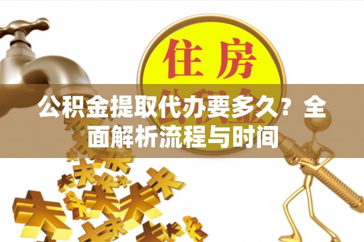 栾城公积金提取代办要多久？全面解析流程与时间