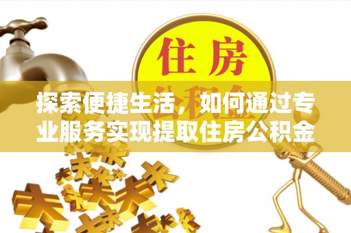 栾城探索便捷生活，如何通过专业服务实现提取住房公积金代办