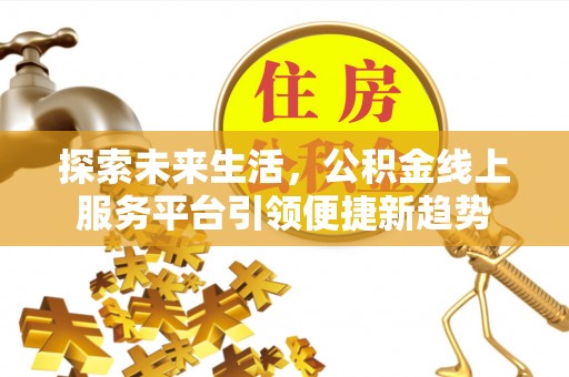 栾城探索未来生活，公积金线上服务平台引领便捷新趋势
