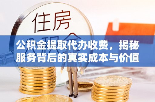 栾城公积金提取代办收费，揭秘服务背后的真实成本与价值