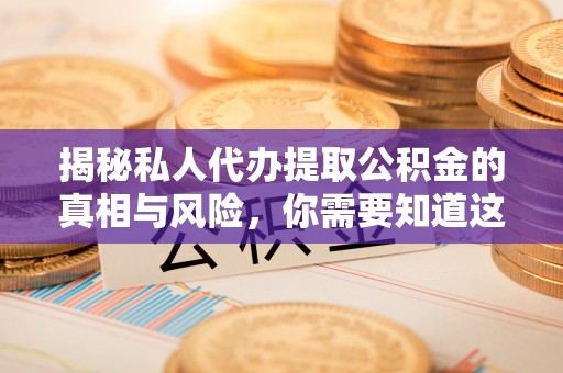 栾城揭秘私人代办提取公积金的真相与风险，你需要知道这些！