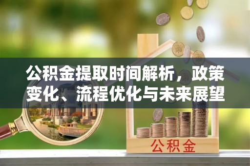 栾城公积金提取时间解析，政策变化、流程优化与未来展望